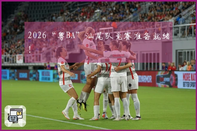 2026“粤BA”汕尾队竞赛准备就绪！