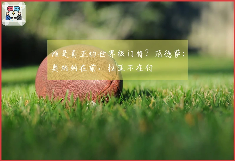 谁是真正的世界级门将？范德萨：奥纳纳在前，拉亚不在行