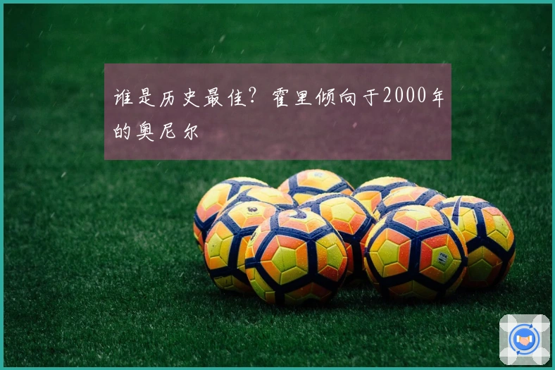 谁是历史最佳？霍里倾向于2000年的奥尼尔