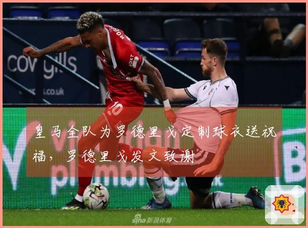 皇马全队为罗德里戈定制球衣送祝福，罗德里戈发文致谢