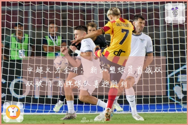中超火力全开：新加盟球员首战双双破门 老牌球队喜迎胜利