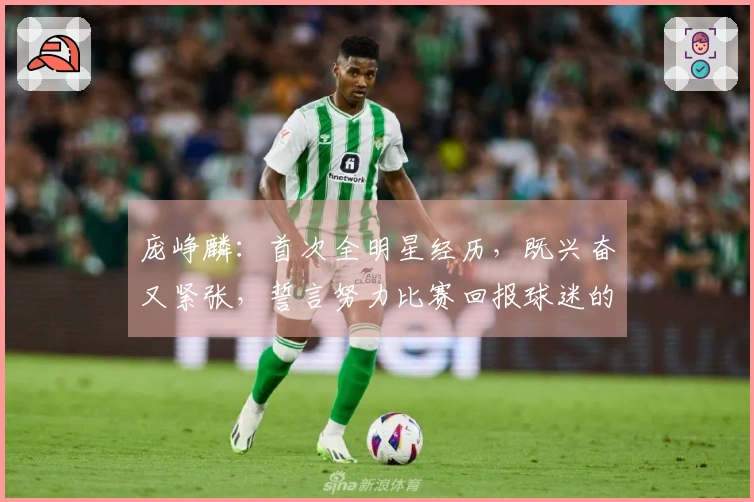 庞峥麟：首次全明星经历，既兴奋又紧张，誓言努力比赛回报球迷的支持