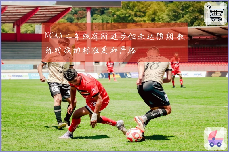 NCAA二年级有所进步但未达预期 教练对我的标准更加严格