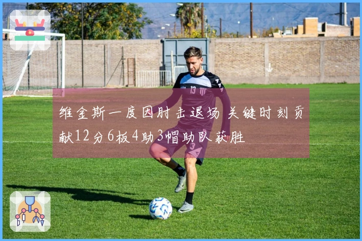 维金斯一度因肘击退场 关键时刻贡献12分6板4助3帽助队获胜