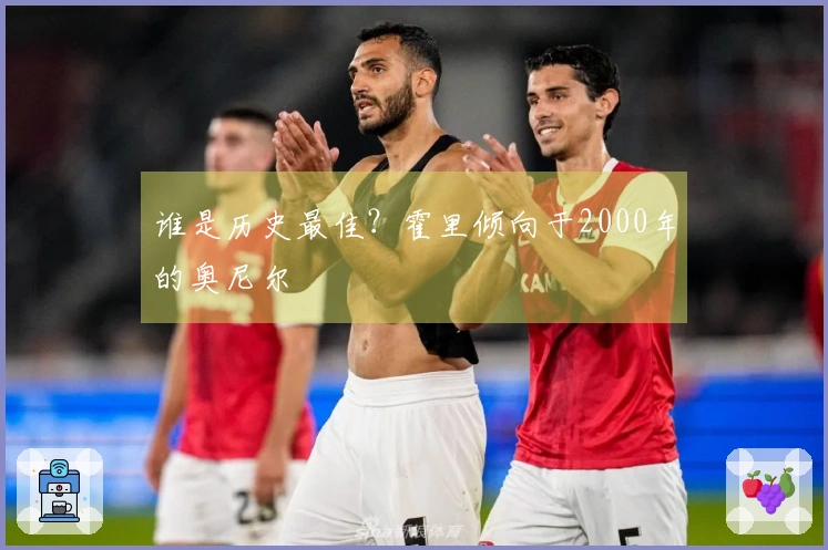 谁是历史最佳？霍里倾向于2000年的奥尼尔