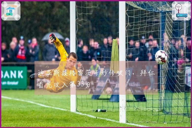 迪亚斯接格雷茨卡妙传破门，拜仁首先攻入第33分