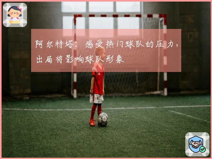 阿尔特塔：感受热门球队的压力，出局将影响球队形象