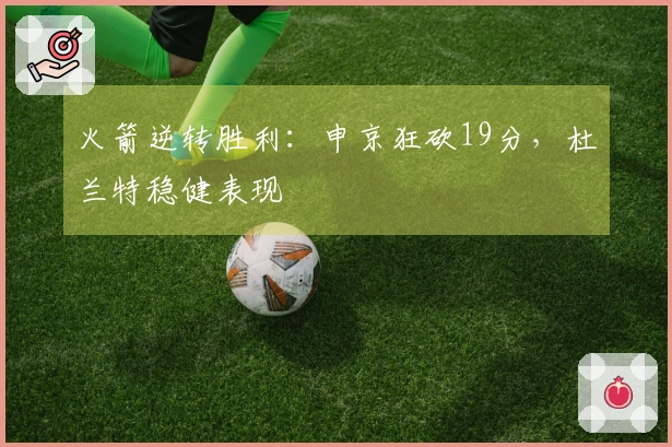 火箭逆转胜利：申京狂砍19分，杜兰特稳健表现