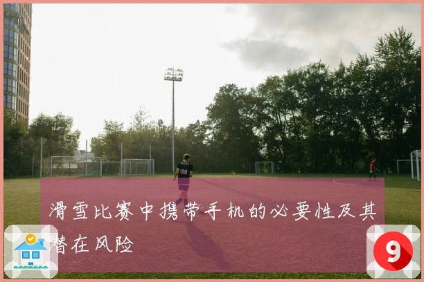 滑雪比赛中携带手机的必要性及其潜在风险