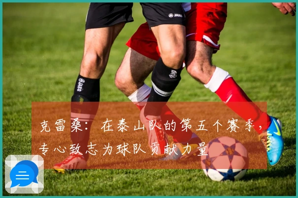 克雷桑：在泰山队的第五个赛季，专心致志为球队贡献力量