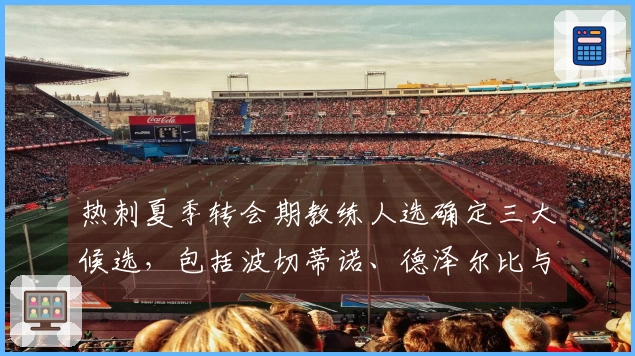 热刺夏季转会期教练人选确定三大候选，包括波切蒂诺、德泽尔比与罗比基恩