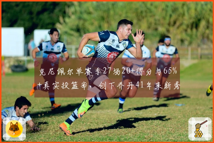 克尼佩尔单赛季27场20+得分与65%+真实投篮率，创下乔丹41年来新秀纪录