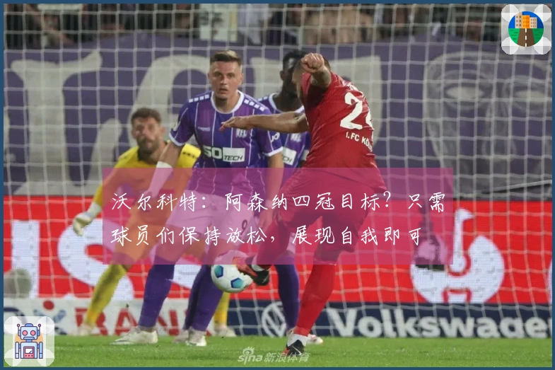 沃尔科特：阿森纳四冠目标？只需球员们保持放松，展现自我即可